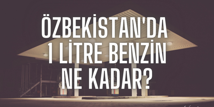 Özbekistan’da 1 Litre Benzin Ne Kadar?