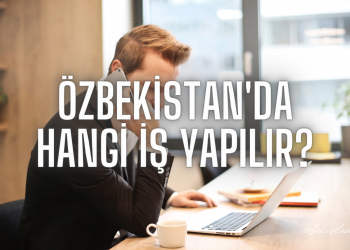Özbekistan’da Hangi İş Yapılır?