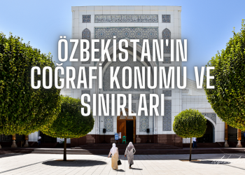 Özbekistan’ın Coğrafi Konumu ve Sınırları