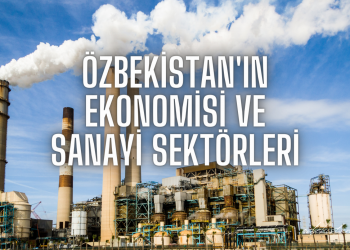 Özbekistan’ın Ekonomisi ve Sanayi Sektörleri