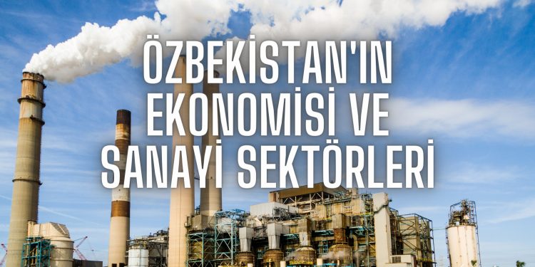 Özbekistan’ın Ekonomisi ve Sanayi Sektörleri