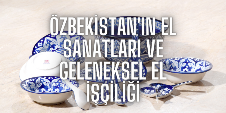 Özbekistan’ın El Sanatları ve Geleneksel El İşçiliği
