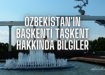 Özbekistan’ın Başkenti Taşkent Hakkında Bilgiler