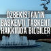 Özbekistan’ın Başkenti Taşkent Hakkında Bilgiler