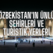 Özbekistan’ın Ünlü Şehirleri ve Turistik Yerleri
